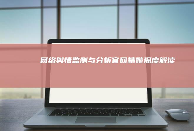 网络舆情监测与分析：官网精髓深度解读