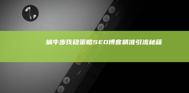 蜗牛步伐稳策略：SEO博客精准引流秘籍